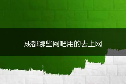 成都哪些网吧用的去上网