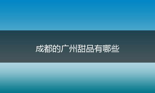 成都的广州甜品有哪些