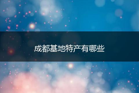 成都基地特产有哪些