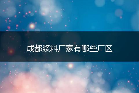成都浆料厂家有哪些厂区