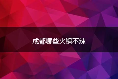 成都哪些火锅不辣
