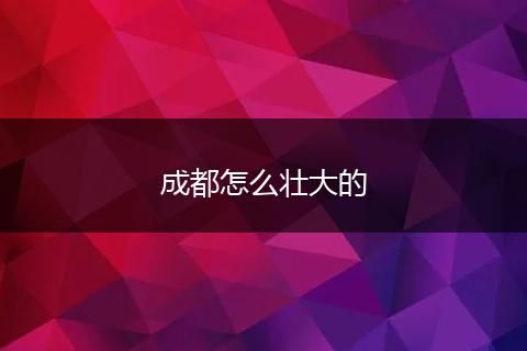 成都怎么壮大的