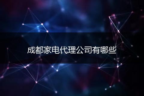 成都家电代理公司有哪些