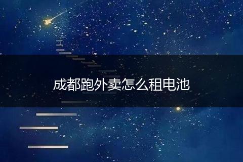 成都跑外卖怎么租电池