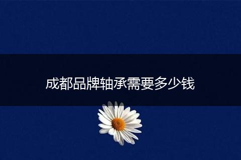 成都品牌轴承需要多少钱