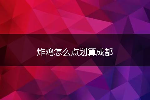 炸鸡怎么点划算成都