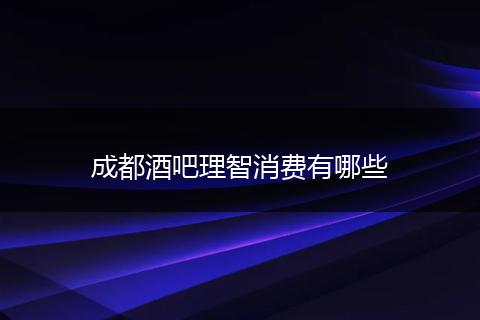 成都酒吧理智消费有哪些