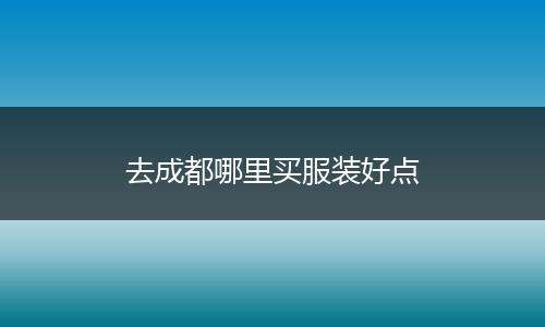 去成都哪里买服装好点