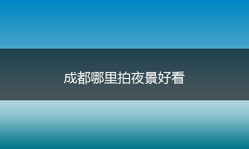 成都哪里拍夜景好看