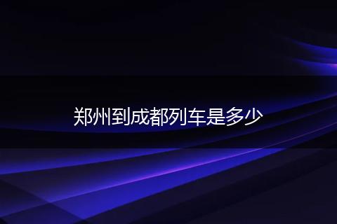 郑州到成都列车是多少