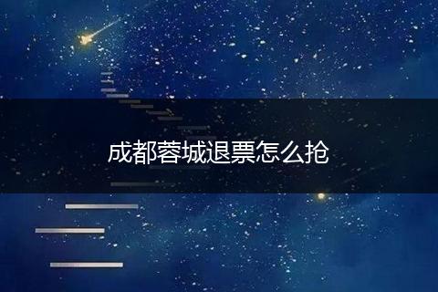 成都蓉城退票怎么抢