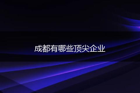成都有哪些顶尖企业