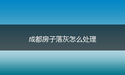 成都房子落灰怎么处理
