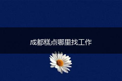 成都糕点哪里找工作