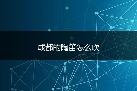 成都的陶笛怎么吹
