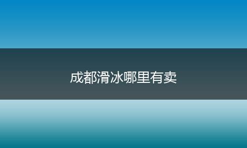成都滑冰哪里有卖