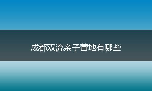 成都双流亲子营地有哪些