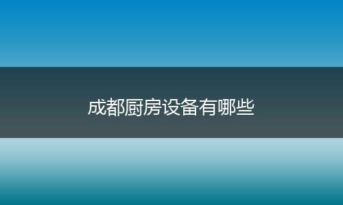成都厨房设备有哪些