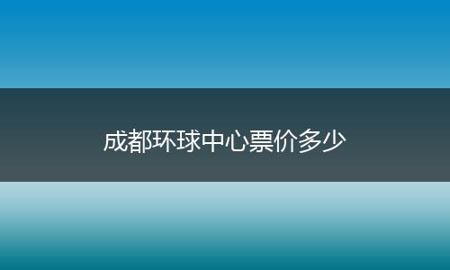成都环球中心票价多少