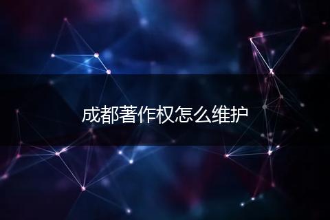 成都著作权怎么维护