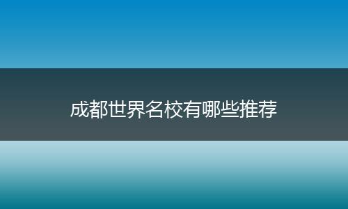 成都世界名校有哪些推荐