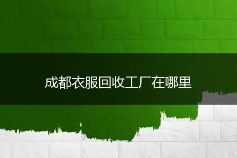 成都衣服回收工厂在哪里