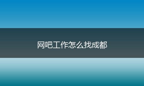 网吧工作怎么找成都