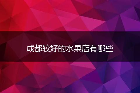 成都较好的水果店有哪些