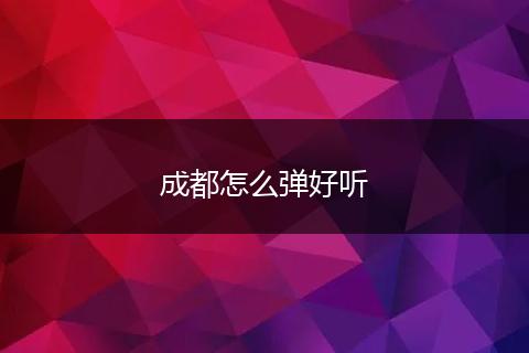 成都怎么弹好听
