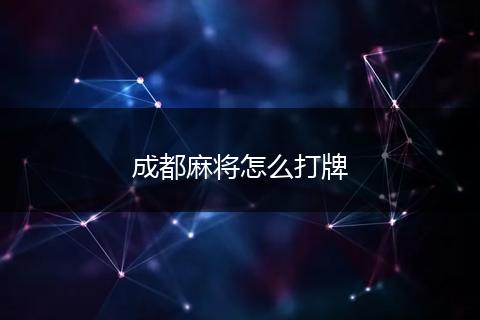 成都麻将怎么打牌