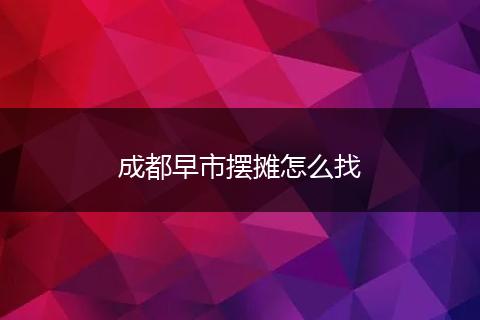 成都早市摆摊怎么找