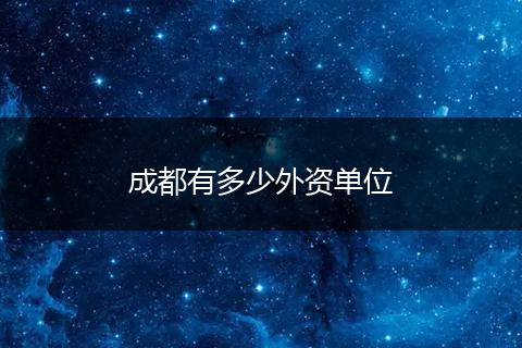 成都有多少外资单位