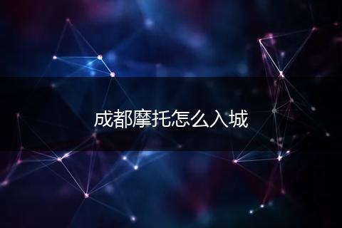 成都摩托怎么入城
