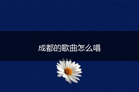 成都的歌曲怎么唱