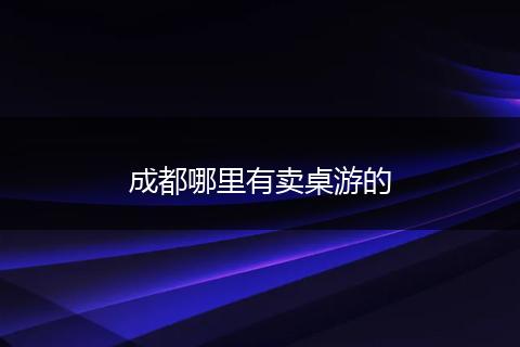 成都哪里有卖桌游的