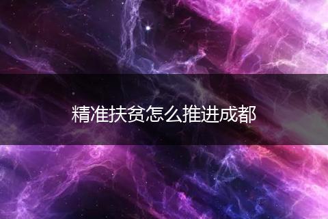 精准扶贫怎么推进成都