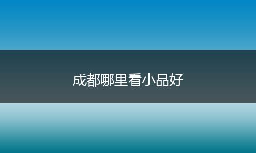 成都哪里看小品好