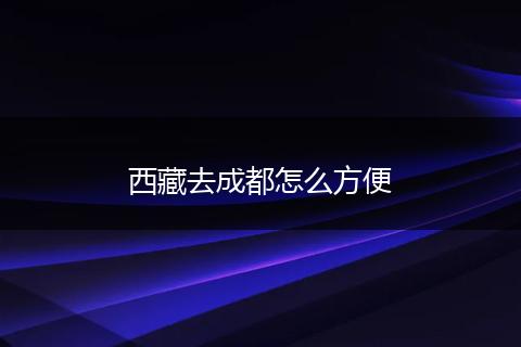 西藏去成都怎么方便