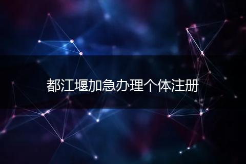 都江堰加急办理个体注册