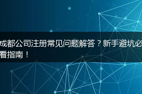 成都公司注册常见问题解答?新手避坑必看指南!