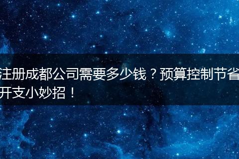 注册成都公司需要多少钱？预算控制节省开支小妙招！