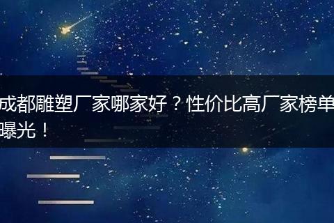 成都雕塑厂家哪家好?性价比高厂家榜单曝光!