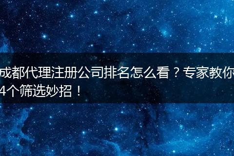 成都代理注册公司排名怎么看？专家教你4个筛选妙招！