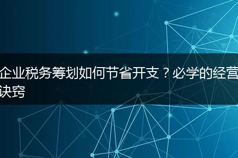 企业税务筹划如何节省开支？必学的经营诀窍