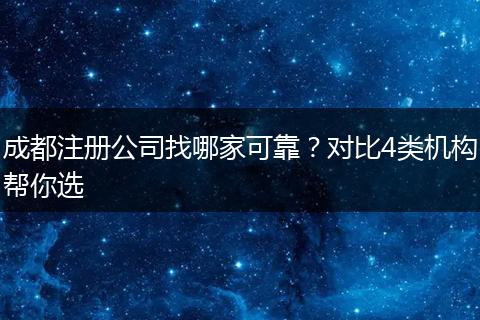 成都注册公司找哪家可靠?对比4类机构帮你选