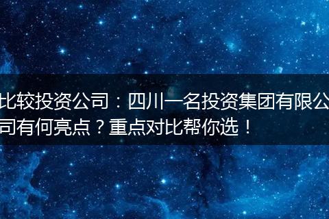 比较投资公司:四川一名投资集团有限公司有何亮点?重点对比帮你选!