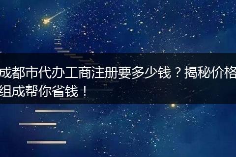 成都市代办工商注册要多少钱?揭秘价格组成帮你省钱!