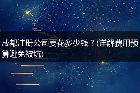 成都注册公司要花多少钱?(详解费用预算避免被坑)