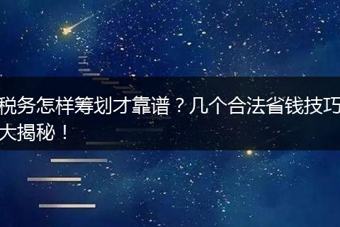 税务怎样筹划才靠谱?几个合法省钱技巧大揭秘!