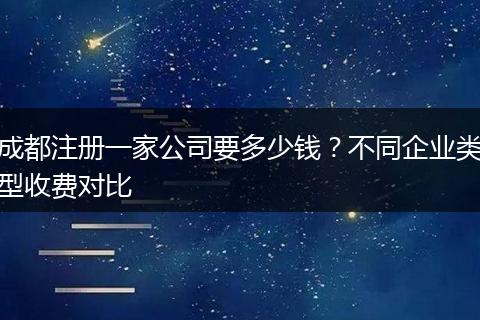成都注册一家公司要多少钱?不同企业类型收费对比